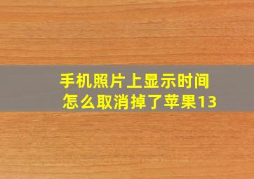 手机照片上显示时间怎么取消掉了苹果13