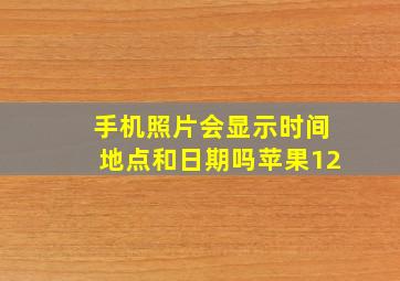 手机照片会显示时间地点和日期吗苹果12