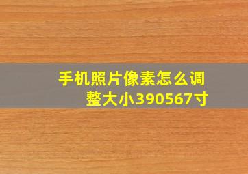 手机照片像素怎么调整大小390567寸