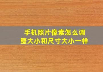 手机照片像素怎么调整大小和尺寸大小一样