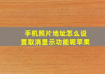 手机照片地址怎么设置取消显示功能呢苹果