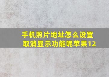 手机照片地址怎么设置取消显示功能呢苹果12