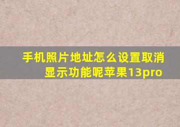 手机照片地址怎么设置取消显示功能呢苹果13pro