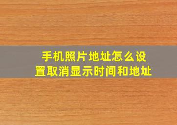 手机照片地址怎么设置取消显示时间和地址