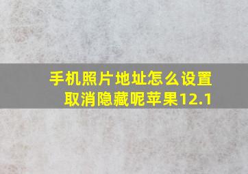 手机照片地址怎么设置取消隐藏呢苹果12.1