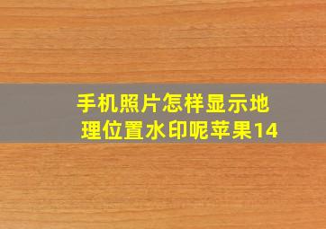 手机照片怎样显示地理位置水印呢苹果14