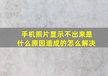 手机照片显示不出来是什么原因造成的怎么解决