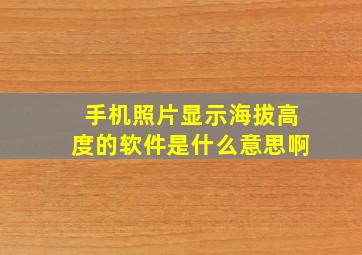 手机照片显示海拔高度的软件是什么意思啊