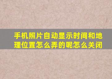 手机照片自动显示时间和地理位置怎么弄的呢怎么关闭