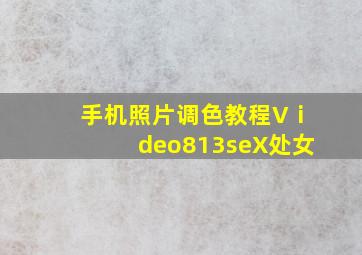 手机照片调色教程Vⅰdeo813seX处女