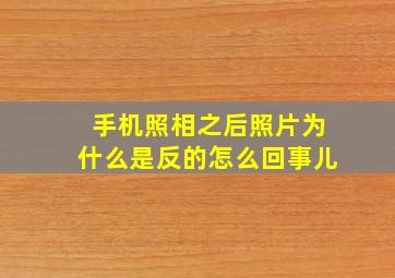 手机照相之后照片为什么是反的怎么回事儿