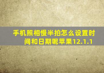 手机照相慢半拍怎么设置时间和日期呢苹果12.1.1