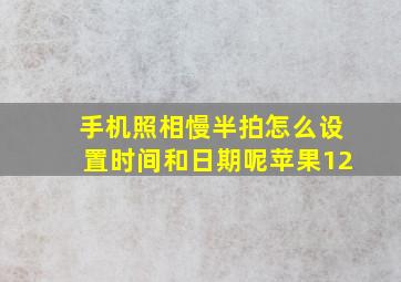 手机照相慢半拍怎么设置时间和日期呢苹果12