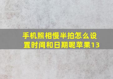 手机照相慢半拍怎么设置时间和日期呢苹果13