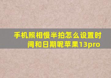 手机照相慢半拍怎么设置时间和日期呢苹果13pro