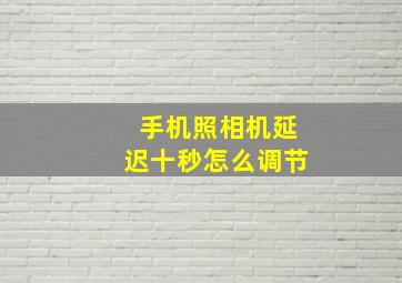 手机照相机延迟十秒怎么调节