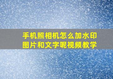 手机照相机怎么加水印图片和文字呢视频教学