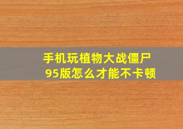 手机玩植物大战僵尸95版怎么才能不卡顿