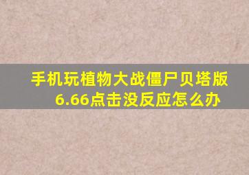 手机玩植物大战僵尸贝塔版6.66点击没反应怎么办