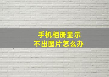 手机相册显示不出图片怎么办