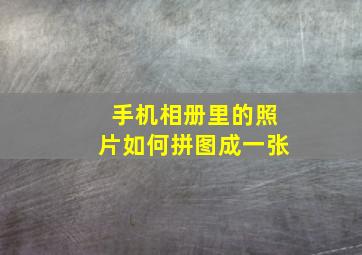 手机相册里的照片如何拼图成一张