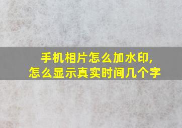 手机相片怎么加水印,怎么显示真实时间几个字