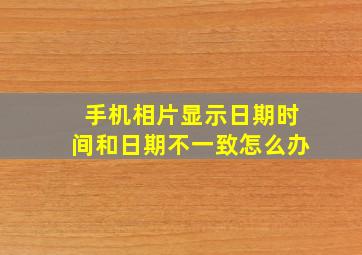 手机相片显示日期时间和日期不一致怎么办