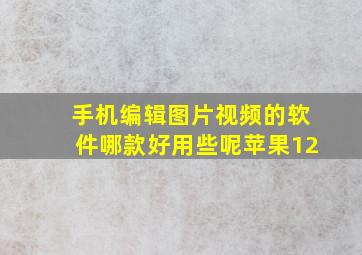 手机编辑图片视频的软件哪款好用些呢苹果12