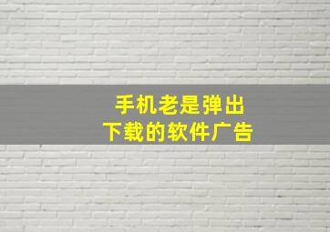 手机老是弹出下载的软件广告