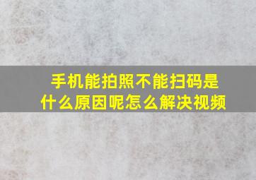 手机能拍照不能扫码是什么原因呢怎么解决视频