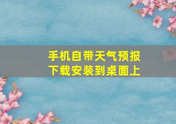 手机自带天气预报下载安装到桌面上