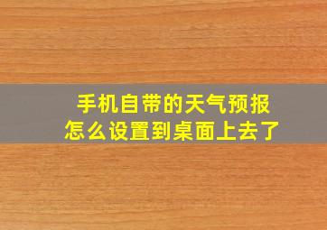 手机自带的天气预报怎么设置到桌面上去了