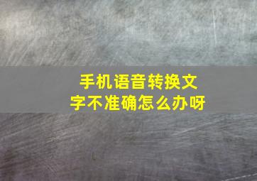 手机语音转换文字不准确怎么办呀