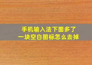 手机输入法下面多了一块空白图标怎么去掉