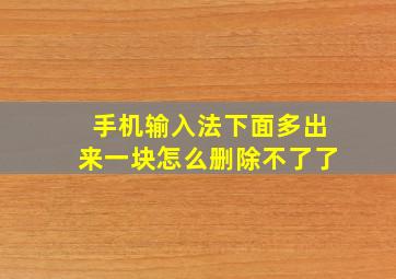 手机输入法下面多出来一块怎么删除不了了