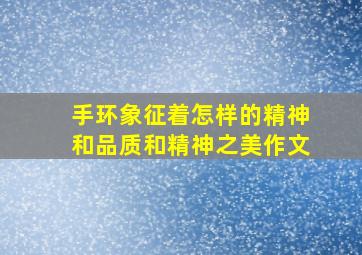 手环象征着怎样的精神和品质和精神之美作文