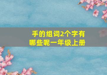 手的组词2个字有哪些呢一年级上册