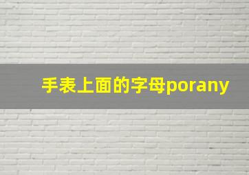 手表上面的字母porany