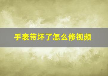 手表带坏了怎么修视频