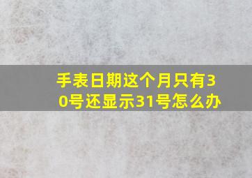 手表日期这个月只有30号还显示31号怎么办