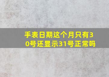 手表日期这个月只有30号还显示31号正常吗