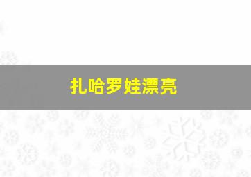 扎哈罗娃漂亮