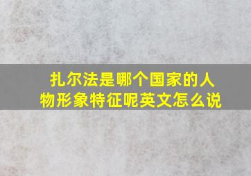 扎尔法是哪个国家的人物形象特征呢英文怎么说