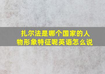 扎尔法是哪个国家的人物形象特征呢英语怎么说