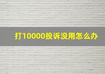 打10000投诉没用怎么办