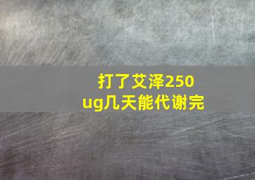 打了艾泽250ug几天能代谢完