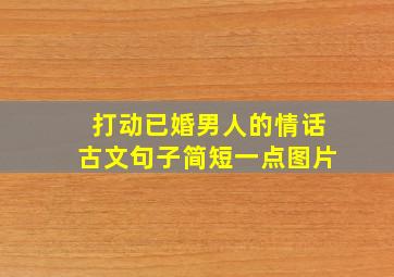 打动已婚男人的情话古文句子简短一点图片