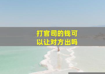 打官司的钱可以让对方出吗