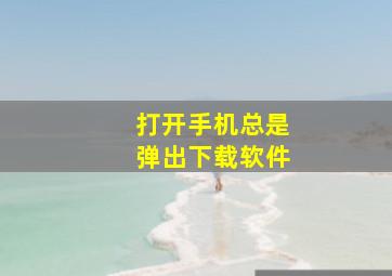 打开手机总是弹出下载软件