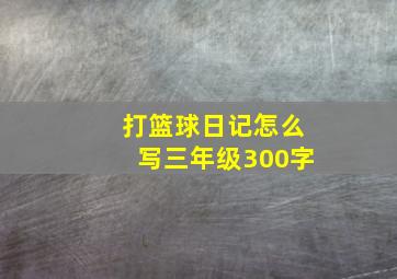 打篮球日记怎么写三年级300字